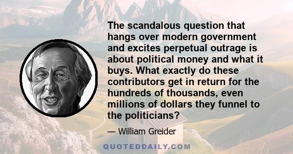 The scandalous question that hangs over modern government and excites perpetual outrage is about political money and what it buys. What exactly do these contributors get in return for the hundreds of thousands, even