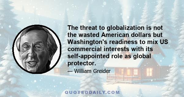 The threat to globalization is not the wasted American dollars but Washington's readiness to mix US commercial interests with its self-appointed role as global protector.