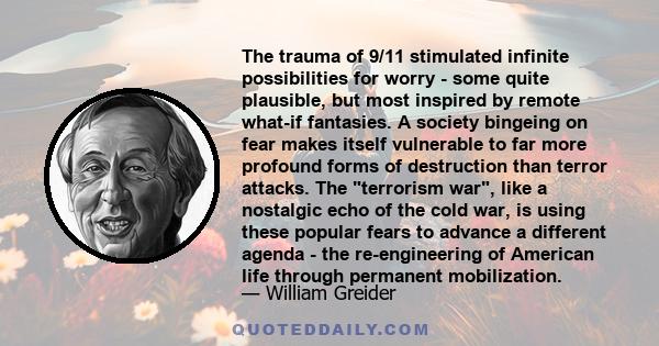 The trauma of 9/11 stimulated infinite possibilities for worry - some quite plausible, but most inspired by remote what-if fantasies. A society bingeing on fear makes itself vulnerable to far more profound forms of