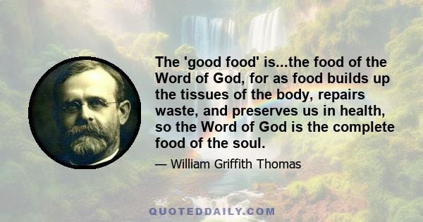 The 'good food' is...the food of the Word of God, for as food builds up the tissues of the body, repairs waste, and preserves us in health, so the Word of God is the complete food of the soul.