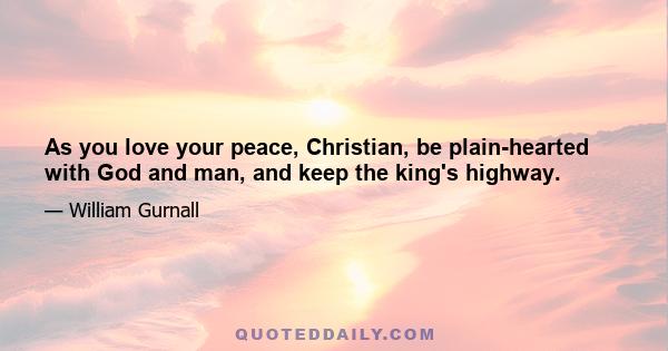 As you love your peace, Christian, be plain-hearted with God and man, and keep the king's highway.