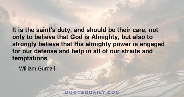 It is the saint's duty, and should be their care, not only to believe that God is Almighty, but also to strongly believe that His almighty power is engaged for our defense and help in all of our straits and temptations.