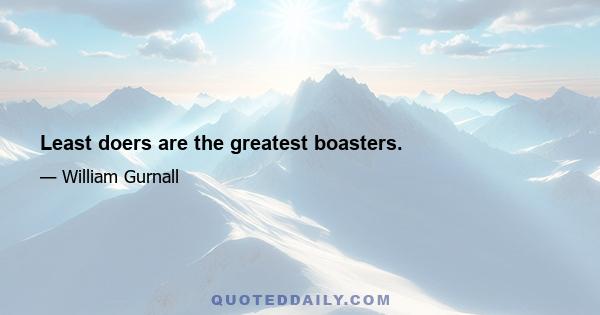 Least doers are the greatest boasters.