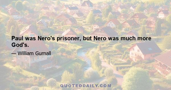 Paul was Nero's prisoner, but Nero was much more God's.