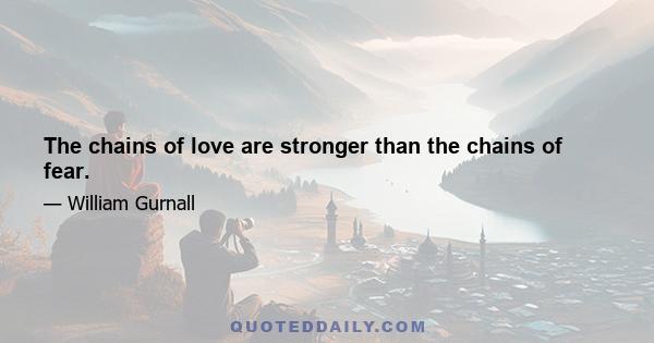 The chains of love are stronger than the chains of fear.