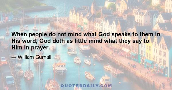 When people do not mind what God speaks to them in His word, God doth as little mind what they say to Him in prayer.