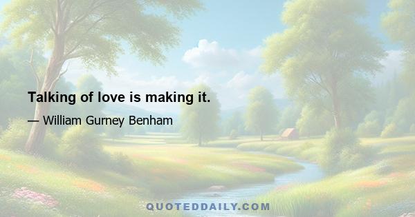 Talking of love is making it.