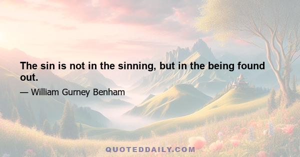 The sin is not in the sinning, but in the being found out.