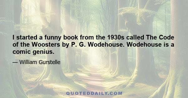 I started a funny book from the 1930s called The Code of the Woosters by P. G. Wodehouse. Wodehouse is a comic genius.