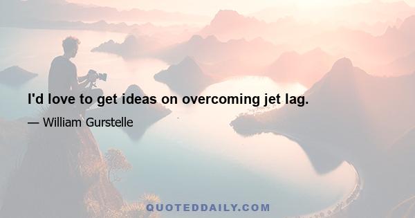 I'd love to get ideas on overcoming jet lag.