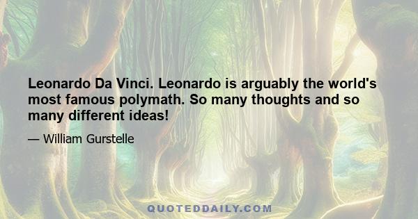 Leonardo Da Vinci. Leonardo is arguably the world's most famous polymath. So many thoughts and so many different ideas!