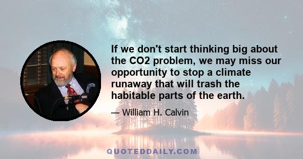 If we don't start thinking big about the CO2 problem, we may miss our opportunity to stop a climate runaway that will trash the habitable parts of the earth.