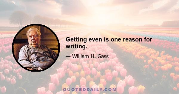 Getting even is one reason for writing.