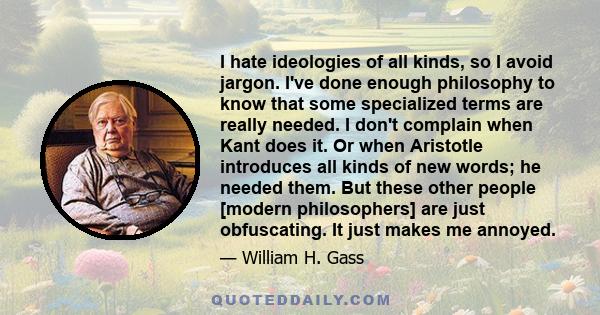 I hate ideologies of all kinds, so I avoid jargon. I've done enough philosophy to know that some specialized terms are really needed. I don't complain when Kant does it. Or when Aristotle introduces all kinds of new