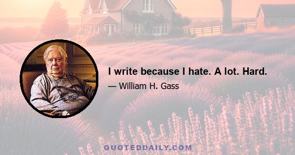 I write because I hate. A lot. Hard.