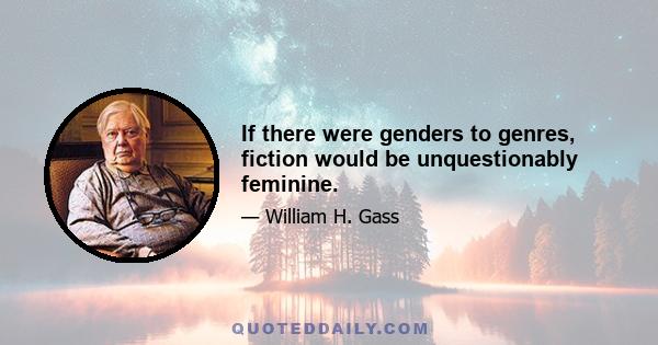 If there were genders to genres, fiction would be unquestionably feminine.