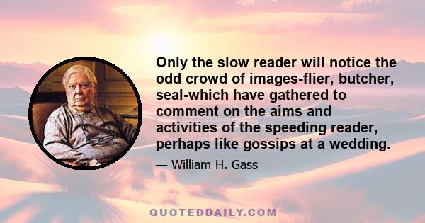 Only the slow reader will notice the odd crowd of images-flier, butcher, seal-which have gathered to comment on the aims and activities of the speeding reader, perhaps like gossips at a wedding.