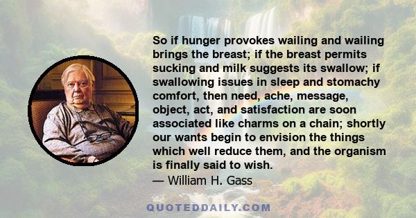 So if hunger provokes wailing and wailing brings the breast; if the breast permits sucking and milk suggests its swallow; if swallowing issues in sleep and stomachy comfort, then need, ache, message, object, act, and