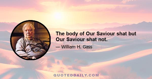 The body of Our Saviour shat but Our Saviour shat not.