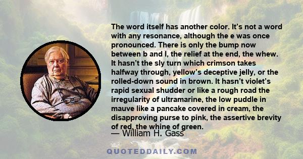 The word itself has another color. It’s not a word with any resonance, although the e was once pronounced. There is only the bump now between b and l, the relief at the end, the whew. It hasn’t the sly turn which