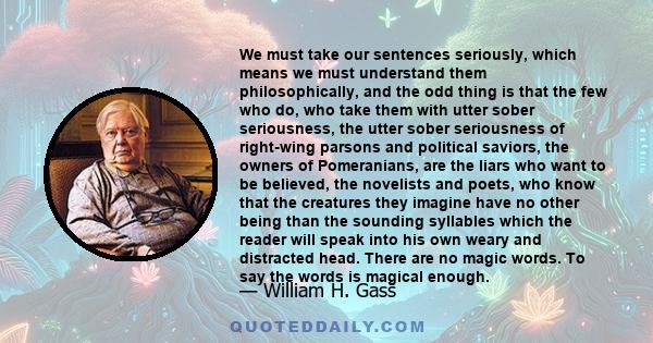 We must take our sentences seriously, which means we must understand them philosophically, and the odd thing is that the few who do, who take them with utter sober seriousness, the utter sober seriousness of right-wing