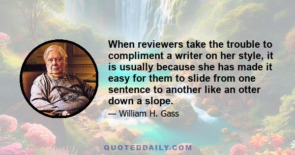 When reviewers take the trouble to compliment a writer on her style, it is usually because she has made it easy for them to slide from one sentence to another like an otter down a slope.