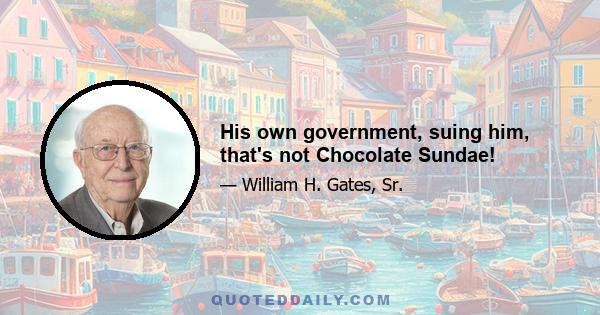 His own government, suing him, that's not Chocolate Sundae!