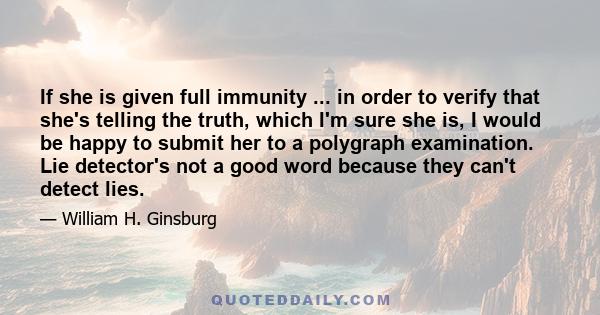 If she is given full immunity ... in order to verify that she's telling the truth, which I'm sure she is, I would be happy to submit her to a polygraph examination. Lie detector's not a good word because they can't