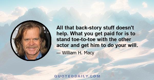 All that back-story stuff doesn't help. What you get paid for is to stand toe-to-toe with the other actor and get him to do your will.