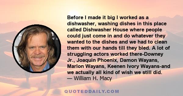 Before I made it big I worked as a dishwasher, washing dishes in this place called Dishwasher House where people could just come in and do whatever they wanted to the dishes and we had to clean them with our hands till