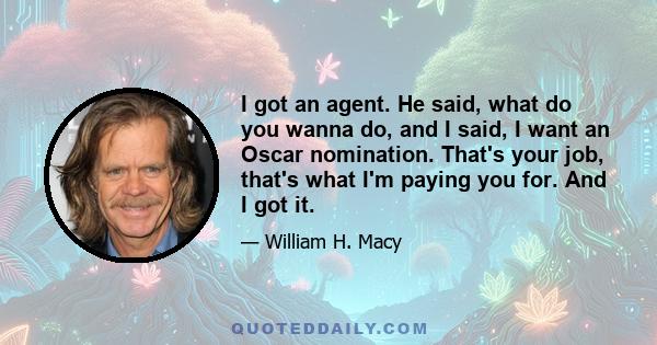 I got an agent. He said, what do you wanna do, and I said, I want an Oscar nomination. That's your job, that's what I'm paying you for. And I got it.