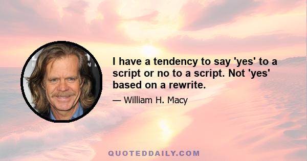 I have a tendency to say 'yes' to a script or no to a script. Not 'yes' based on a rewrite.