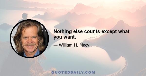 Nothing else counts except what you want.