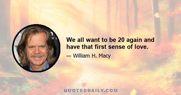 We all want to be 20 again and have that first sense of love.