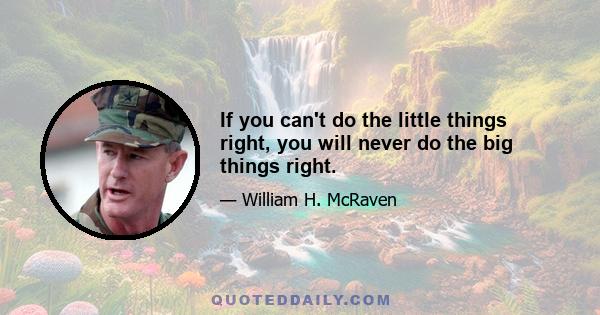 If you can't do the little things right, you will never do the big things right.