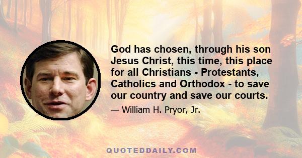 God has chosen, through his son Jesus Christ, this time, this place for all Christians - Protestants, Catholics and Orthodox - to save our country and save our courts.