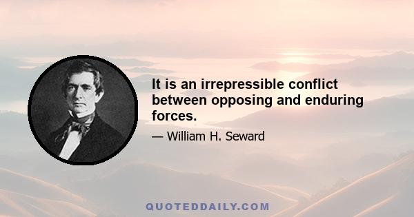 It is an irrepressible conflict between opposing and enduring forces.