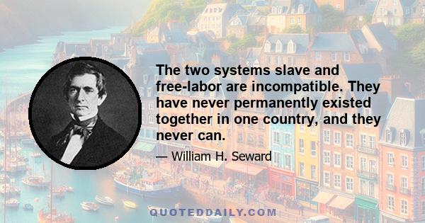 The two systems slave and free-labor are incompatible. They have never permanently existed together in one country, and they never can.