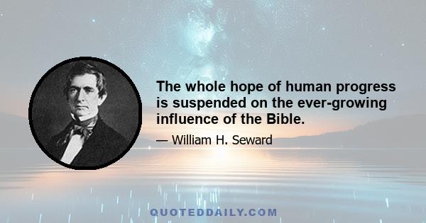 The whole hope of human progress is suspended on the ever-growing influence of the Bible.