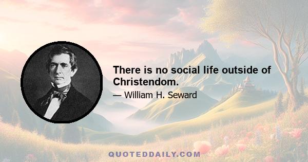 There is no social life outside of Christendom.