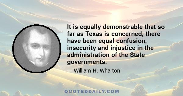 It is equally demonstrable that so far as Texas is concerned, there have been equal confusion, insecurity and injustice in the administration of the State governments.