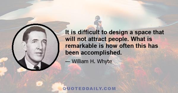 It is difficult to design a space that will not attract people. What is remarkable is how often this has been accomplished.