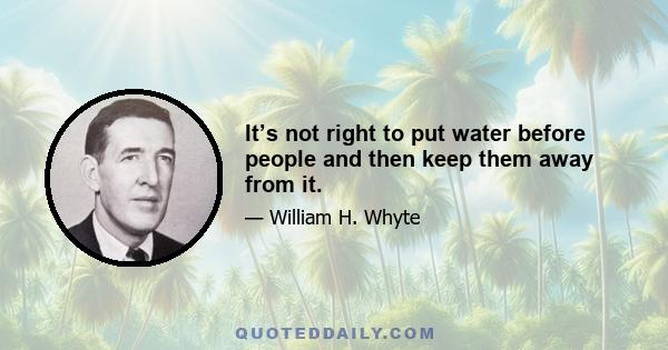 It’s not right to put water before people and then keep them away from it.