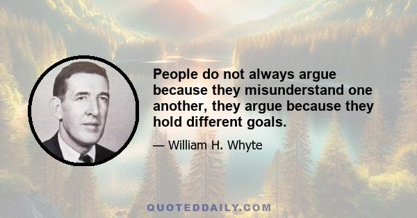 People do not always argue because they misunderstand one another, they argue because they hold different goals.