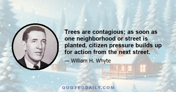 Trees are contagious; as soon as one neighborhood or street is planted, citizen pressure builds up for action from the next street.