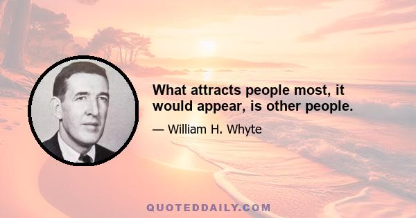 What attracts people most, it would appear, is other people.