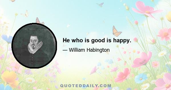 He who is good is happy.