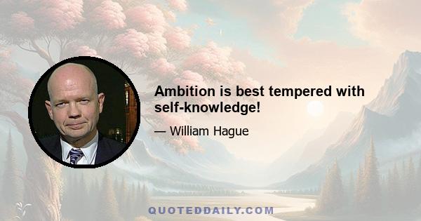 Ambition is best tempered with self-knowledge!