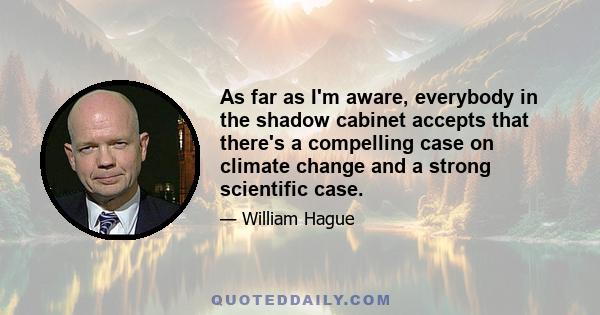 As far as I'm aware, everybody in the shadow cabinet accepts that there's a compelling case on climate change and a strong scientific case.