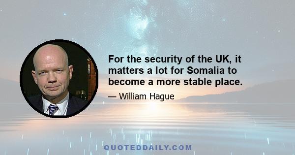 For the security of the UK, it matters a lot for Somalia to become a more stable place.